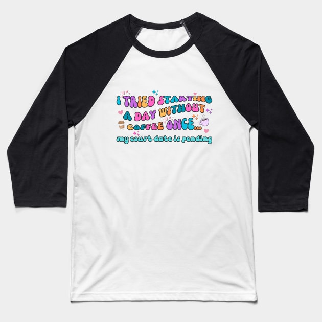 I Tried Starting a Day Without Coffee Once My Court Date Is Pending Baseball T-Shirt by IslandGirl Co.